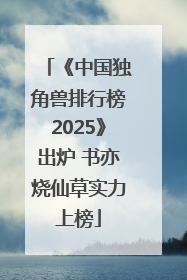 《中国独角兽排行榜2025》出炉 书亦烧仙草实力上榜