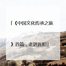 《中国文化传承之旅》首篇，走进旌阳