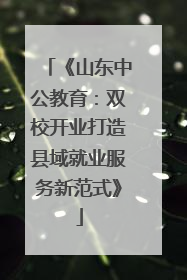 《山东中公教育：双校开业打造县域就业服务新范式》