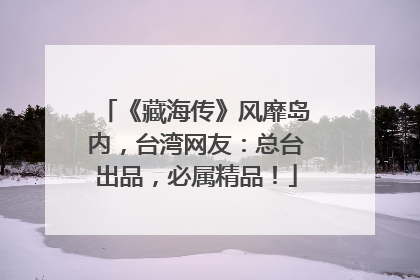 《藏海传》风靡岛内，台湾网友：总台出品，必属精品！