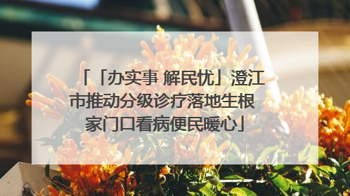 「办实事 解民忧」澄江市推动分级诊疗落地生根 家门口看病便民暖心