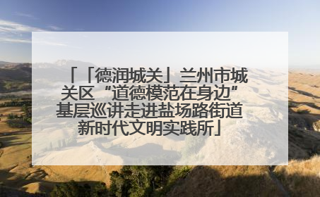 「德润城关」兰州市城关区“道德模范在身边”基层巡讲走进盐场路街道新时代文明实践所