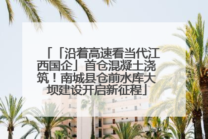 「沿着高速看当代江西国企」首仓混凝土浇筑！南城县仓前水库大坝建设开启新征程