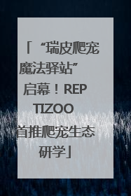 “瑞皮爬宠魔法驿站” 启幕！REPTIZOO 首推爬宠生态研学