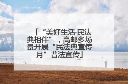 “美好生活·民法典相伴”，高邮多场景开展“民法典宣传月”普法宣传