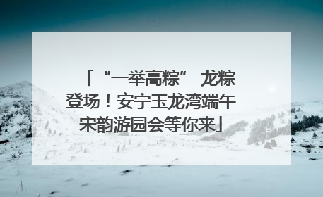 “一举高粽” 龙粽登场！安宁玉龙湾端午宋韵游园会等你来
