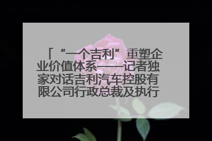 “一个吉利”重塑企业价值体系——记者独家对话吉利汽车控股有限公司行政总裁及执行董事桂生悦