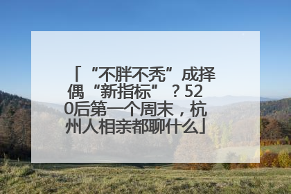 “不胖不秃”成择偶“新指标”？520后第一个周末，杭州人相亲都聊什么