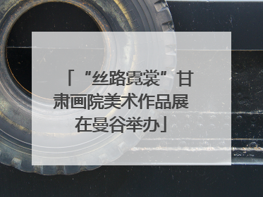 “丝路霓裳”甘肃画院美术作品展在曼谷举办