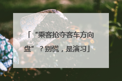 “乘客抢夺客车方向盘”？别慌，是演习