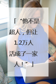 “他不是超人，但让1.2万人活成了一家人！”