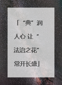 “典”润人心 让“法治之花”常开长盛