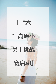 “六一”高原小勇士挑战赛启动