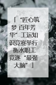 “匠心筑梦 百年芳华”工运知识竞赛举行 衡水职工竞逐“最强大脑”