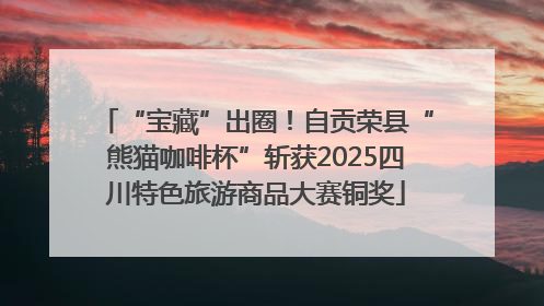 “宝藏”出圈！自贡荣县“熊猫咖啡杯”斩获2025四川特色旅游商品大赛铜奖