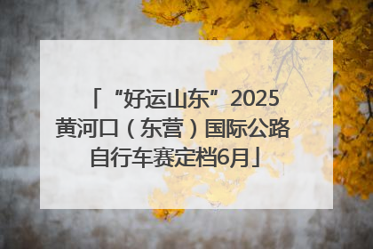 “好运山东”2025黄河口（东营）国际公路自行车赛定档6月