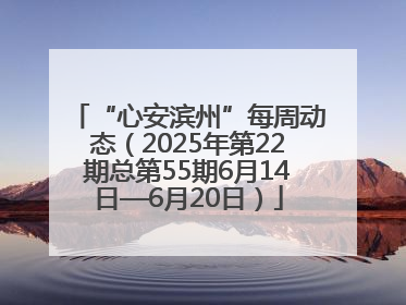 “心安滨州”每周动态（2025年第22期总第55期6月14日—6月20日）