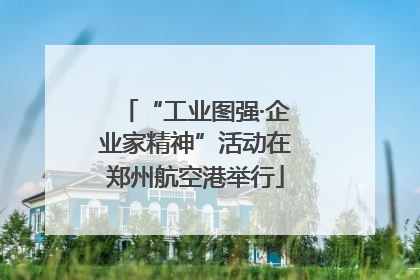“工业图强·企业家精神”活动在郑州航空港举行