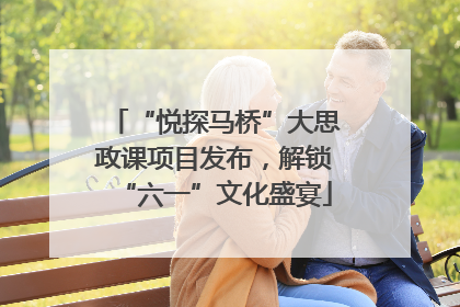 “悦探马桥”大思政课项目发布，解锁“六一”文化盛宴
