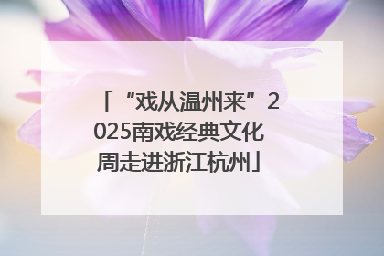 “戏从温州来”2025南戏经典文化周走进浙江杭州