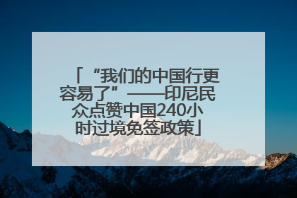 “我们的中国行更容易了”——印尼民众点赞中国240小时过境免签政策