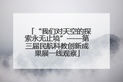 “我们对天空的探索永无止境”——第三届民航科教创新成果展一线观察