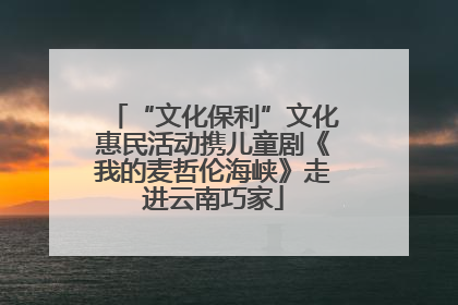 “文化保利”文化惠民活动携儿童剧《我的麦哲伦海峡》走进云南巧家