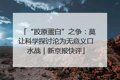 “胶原蛋白”之争：莫让科学探讨沦为无意义口水战｜新京报快评