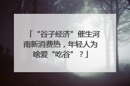 “谷子经济”催生河南新消费热，年轻人为啥爱“吃谷”？