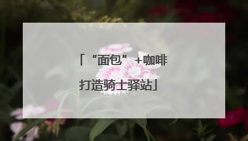 “面包”+咖啡 打造骑士驿站