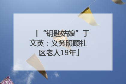 “钥匙姑娘”于文英：义务照顾社区老人19年