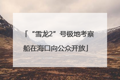 “雪龙2”号极地考察船在海口向公众开放