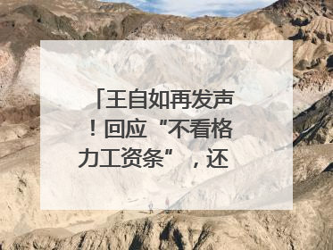 王自如再发声！回应“不看格力工资条”，还感谢了董明珠和雷军｜热财经