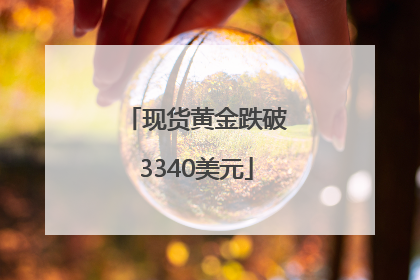 现货黄金跌破3340美元