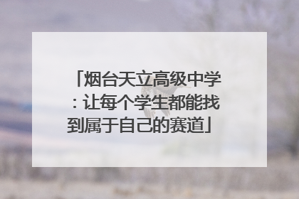 烟台天立高级中学：让每个学生都能找到属于自己的赛道