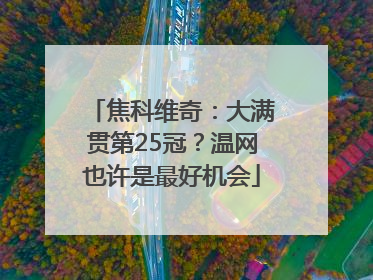 焦科维奇：大满贯第25冠？温网也许是最好机会