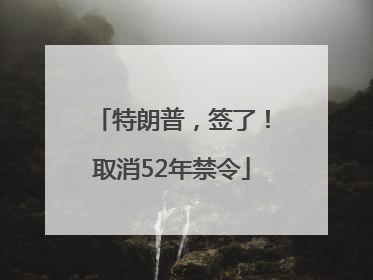 特朗普，签了！取消52年禁令