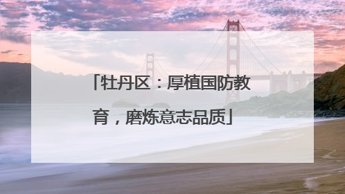 牡丹区：厚植国防教育，磨炼意志品质