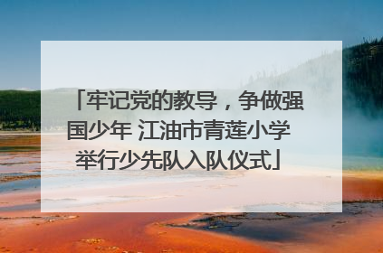 牢记党的教导，争做强国少年 江油市青莲小学举行少先队入队仪式