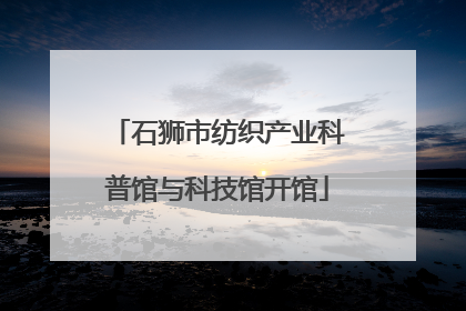 石狮市纺织产业科普馆与科技馆开馆