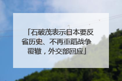 石破茂表示日本要反省历史、不再重蹈战争覆辙，外交部回应