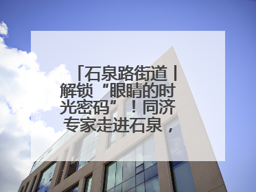 石泉路街道丨解锁“眼睛的时光密码”！同济专家走进石泉，为中老年眼健康精准“护航”