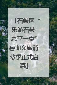 石鼓区“乐游石鼓·惠享一夏”暑期文旅消费季正式启幕