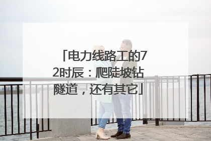 电力线路工的72时辰：爬陡坡钻隧道，还有其它