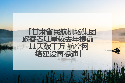 甘肃省民航机场集团旅客吞吐量较去年提前11天破千万 航空网络建设再提速