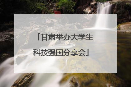 甘肃举办大学生科技强国分享会