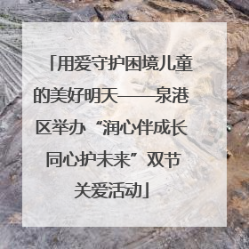 用爱守护困境儿童的美好明天——泉港区举办“润心伴成长 同心护未来”双节关爱活动