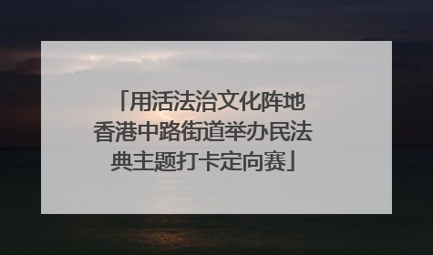 用活法治文化阵地 香港中路街道举办民法典主题打卡定向赛