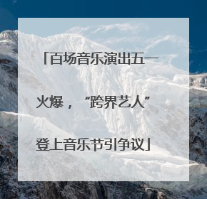 百场音乐演出五一火爆，“跨界艺人”登上音乐节引争议