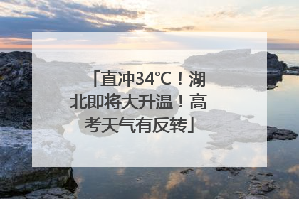 直冲34℃！湖北即将大升温！高考天气有反转